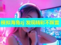模拟海角zj 发现精彩不踩雷