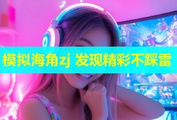 模拟海角zj 发现精彩不踩雷