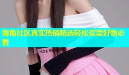 海角社区真实热销精选轻松买卖好物必看