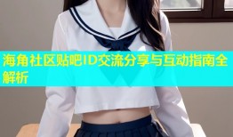海角社区贴吧ID交流分享与互动指南全解析