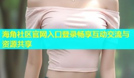 海角社区官网入口登录畅享互动交流与资源共享