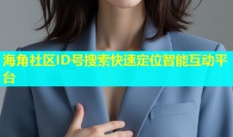 海角社区ID号搜索快速定位智能互动平台