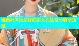 海角社区论坛详细进入方法及步骤全攻略