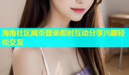 海角社区网页登录即时互动分享兴趣轻松交友