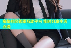 海角社区邻里互动平台 实时分享生活点滴
