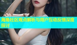 海角社区观点解析与用户互动反馈深度探讨