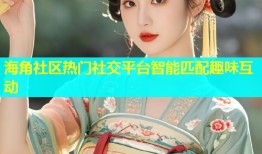 海角社区热门社交平台智能匹配趣味互动