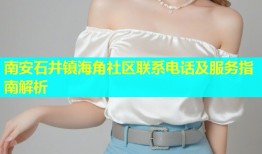 南安石井镇海角社区联系电话及服务指南解析