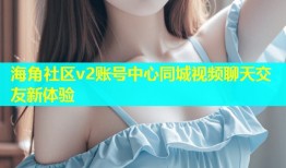 海角社区v2账号中心同城视频聊天交友新体验