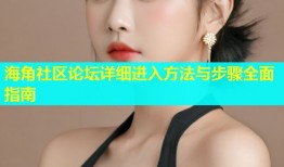 海角社区论坛详细进入方法与步骤全面指南