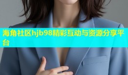海角社区hjb98精彩互动与资源分享平台