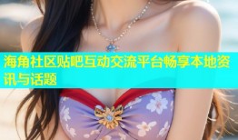 海角社区贴吧互动交流平台畅享本地资讯与话题
