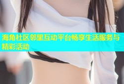 海角社区邻里互动平台畅享生活服务与精彩活动