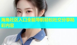 海角社区入口全能导航轻松社交分享精彩内容