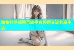 海角社区邻里互动平台邻居交流共享生活