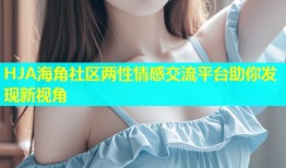 HJA海角社区两性情感交流平台助你发现新视角