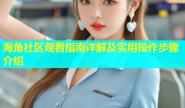 海角社区观看指南详解及实用操作步骤介绍