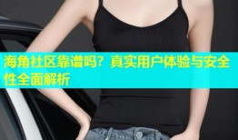 海角社区靠谱吗？真实用户体验与安全性全面解析