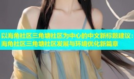 以海角社区三角塘社区为中心的中文新标题建议：海角社区三角塘社区发展与环境优化新篇章
