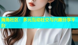 海角社区：多元互动社交与兴趣分享平台
