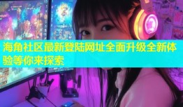 海角社区最新登陆网址全面升级全新体验等你来探索