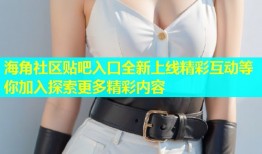 海角社区贴吧入口全新上线精彩互动等你加入探索更多精彩内容
