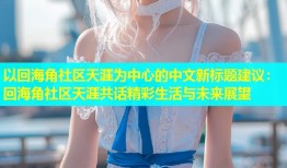 以回海角社区天涯为中心的中文新标题建议：回海角社区天涯共话精彩生活与未来展望