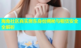 海角社区真实房东身份揭秘与租赁安全全解析