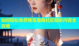 如何轻松免费畅享海角社区精彩内容全攻略