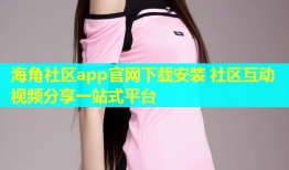 海角社区app官网下载安装 社区互动视频分享一站式平台