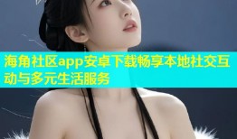 海角社区app安卓下载畅享本地社交互动与多元生活服务