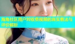 海角社区用户对收费视频的真实看法与评价解析