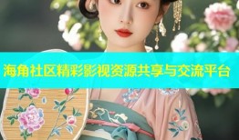 海角社区精彩影视资源共享与交流平台