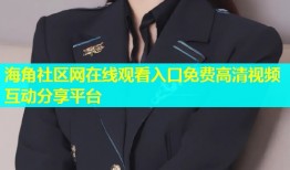 海角社区网在线观看入口免费高清视频互动分享平台