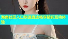 海角社区入口快速直达畅享精彩互动体验