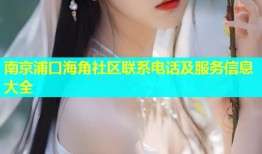 南京浦口海角社区联系电话及服务信息大全