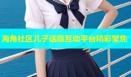 海角社区儿子话题互动平台精彩聚焦