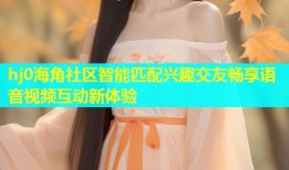 hj0海角社区智能匹配兴趣交友畅享语音视频互动新体验