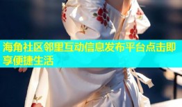 海角社区邻里互动信息发布平台点击即享便捷生活