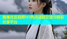 海角社区贴吧HJ热点话题交流与精彩分享平台