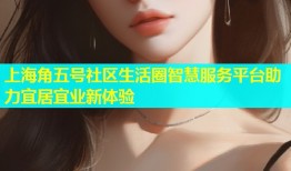 上海角五号社区生活圈智慧服务平台助力宜居宜业新体验