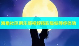 海角社区俱乐部视频精彩集结等你体验