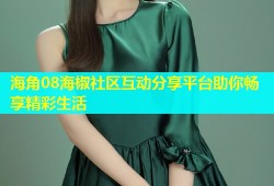 海角08海椒社区互动分享平台助你畅享精彩生活