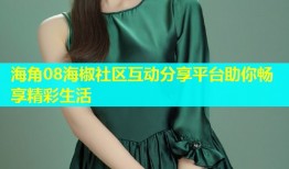 海角08海椒社区互动分享平台助你畅享精彩生活