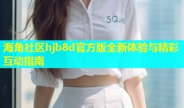 海角社区hjb8d官方版全新体验与精彩互动指南