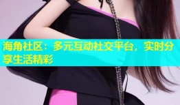 海角社区：多元互动社交平台，实时分享生活精彩