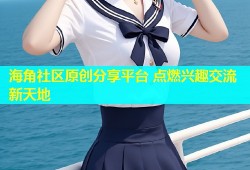 海角社区原创分享平台 点燃兴趣交流新天地