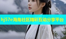 hj57e海角社区精彩互动分享平台