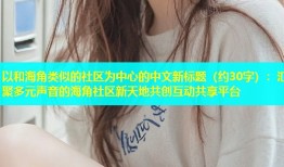 以和海角类似的社区为中心的中文新标题（约30字）：汇聚多元声音的海角社区新天地共创互动共享平台