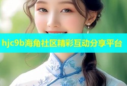 hjc9b海角社区精彩互动分享平台